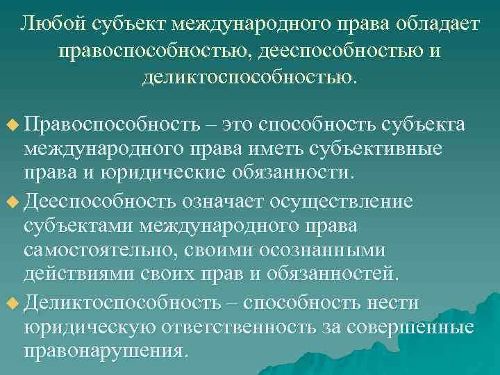 Любой субъект международного права обладает правоспособностью, дееспособностью и деликтоспособностью. u Правоспособность – это способность