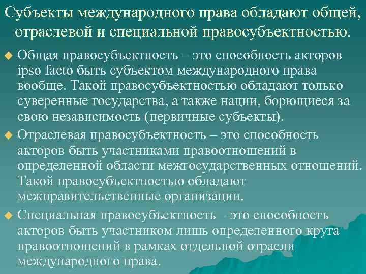 Субъекты международного права обладают общей, отраслевой и специальной правосубъектностью. Общая правосубъектность – это способность