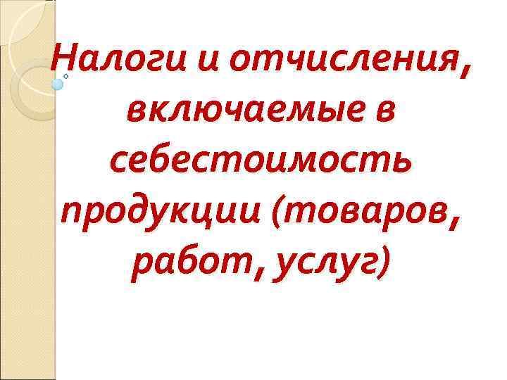 Налоги и отчисления, включаемые в себестоимость продукции (товаров, работ, услуг) 
