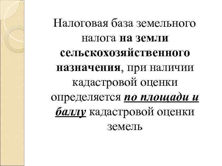  Налоговая база земельного налога на земли сельскохозяйственного назначения, при наличии кадастровой оценки определяется