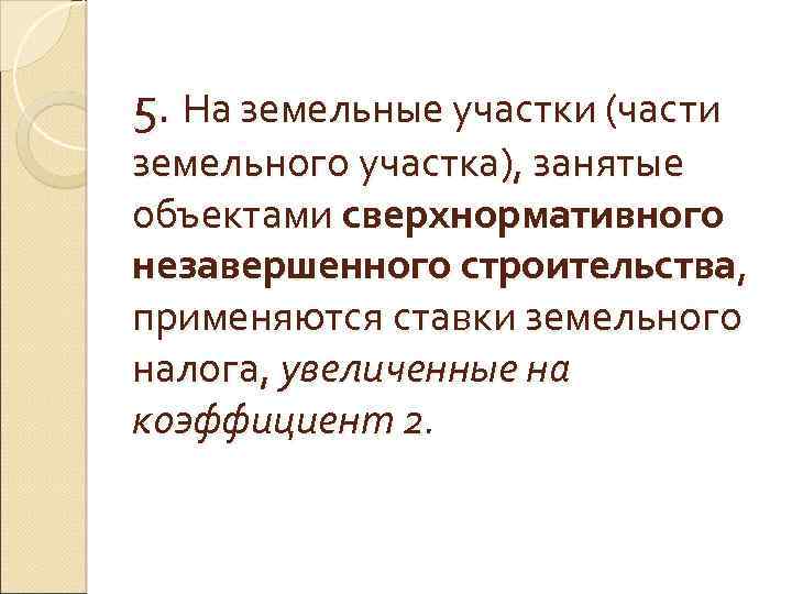 5. На земельные участки (части земельного участка), занятые объектами сверхнормативного незавершенного строительства, применяются ставки