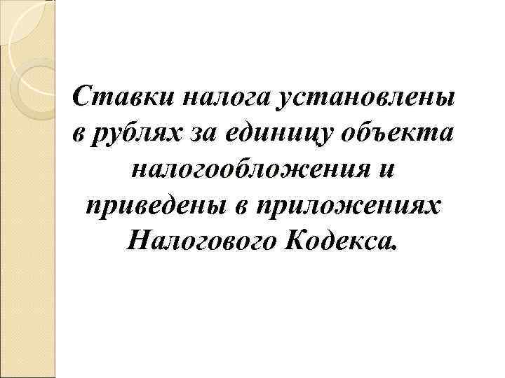 Ставки налога установлены в рублях за единицу объекта налогообложения и приведены в приложениях Налогового