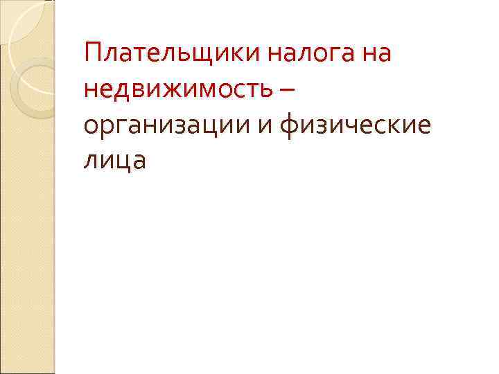 Плательщики налога на недвижимость – организации и физические лица 