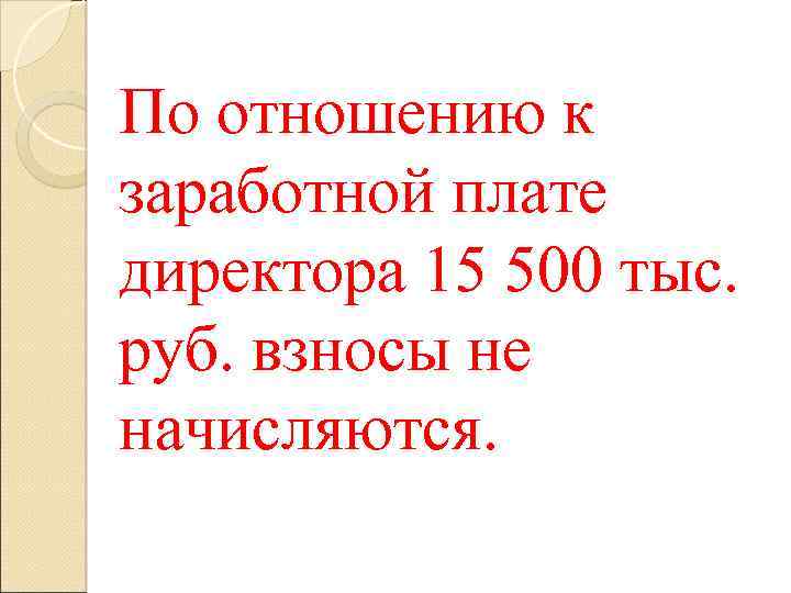 По отношению к заработной плате директора 15 500 тыс. руб. взносы не начисляются. 