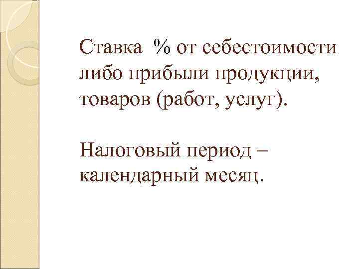 Ставка % от себестоимости либо прибыли продукции, товаров (работ, услуг). Налоговый период – календарный