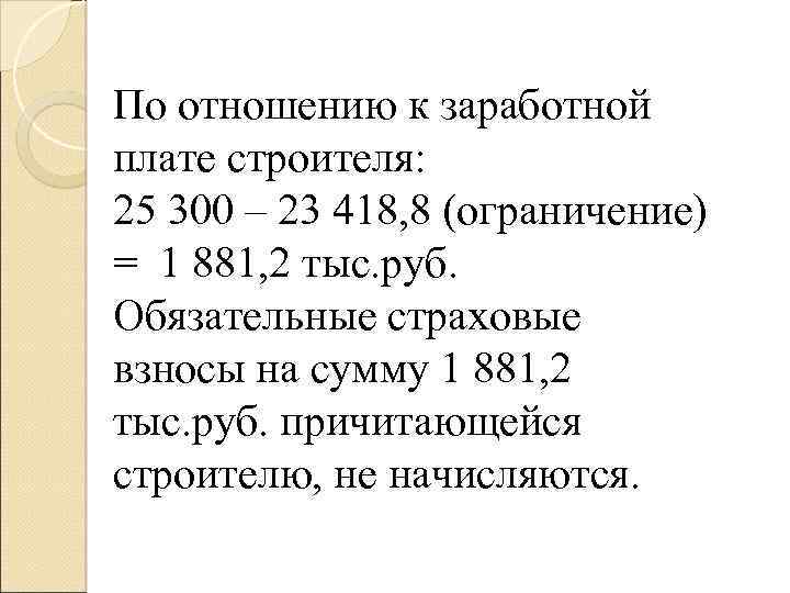 По отношению к заработной плате строителя: 25 300 – 23 418, 8 (ограничение) =