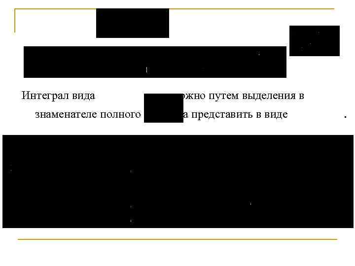 Интеграл вида можно путем выделения в знаменателе полного квадрата представить в виде . –