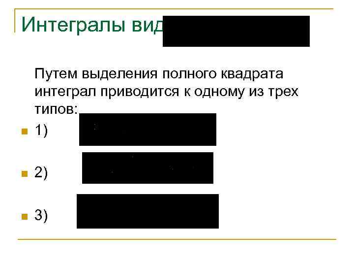 Интегралы вида n Путем выделения полного квадрата интеграл приводится к одному из трех типов: