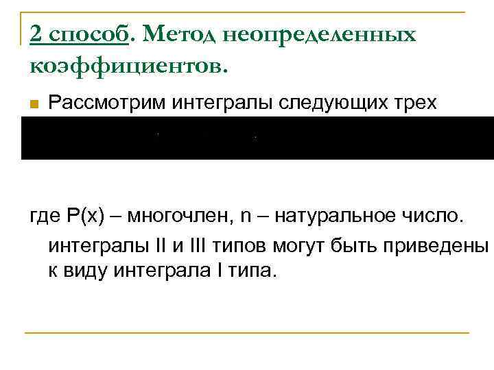 2 способ. Метод неопределенных коэффициентов. n Рассмотрим интегралы следующих трех типов: где P(x) –