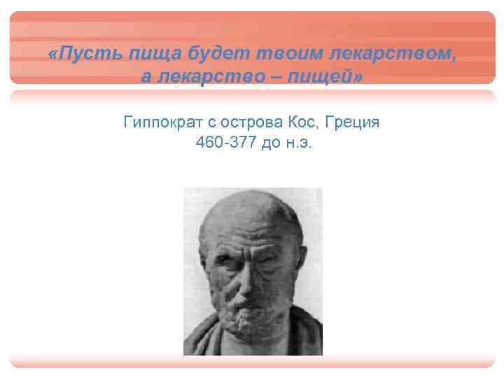  «Пусть пища будет твоим лекарством, а лекарство – пищей» Гиппократ с острова Кос,