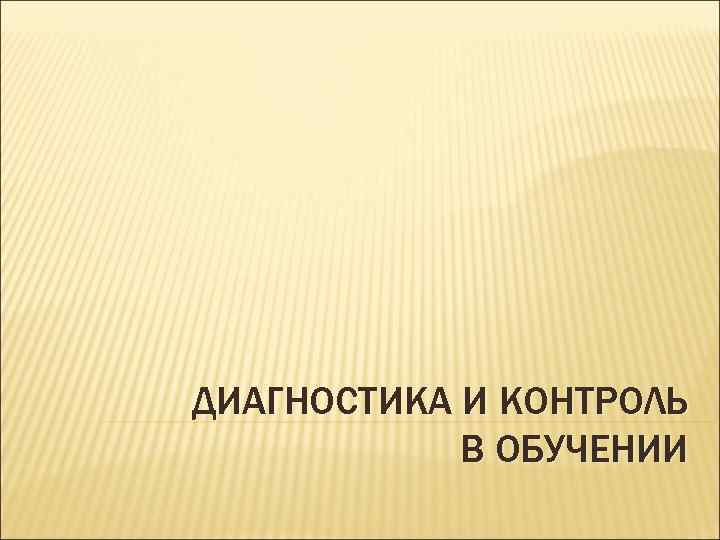 ДИАГНОСТИКА И КОНТРОЛЬ В ОБУЧЕНИИ 