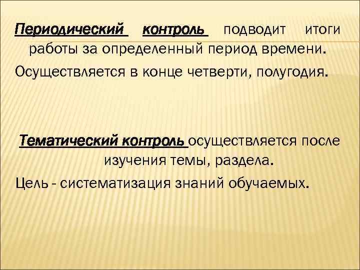 Периодический контроль подводит итоги работы за определенный период времени. Осуществляется в конце четверти, полугодия.