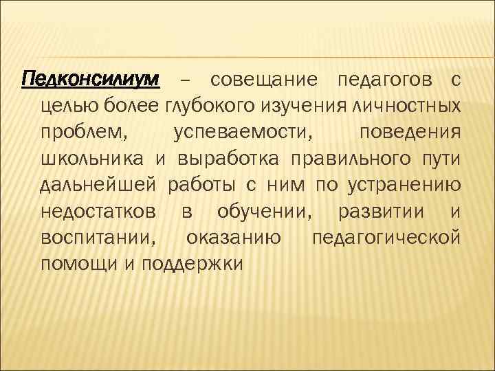 Педконсилиум – совещание педагогов с целью более глубокого изучения личностных проблем, успеваемости, поведения школьника