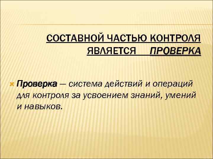 СОСТАВНОЙ ЧАСТЬЮ КОНТРОЛЯ ЯВЛЯЕТСЯ ПРОВЕРКА Проверка — система действий и операций для контроля за