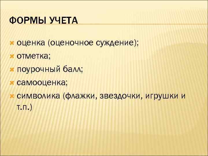 ФОРМЫ УЧЕТА оценка (оценочное суждение); отметка; поурочный балл; самооценка; символика (флажки, звездочки, игрушки и