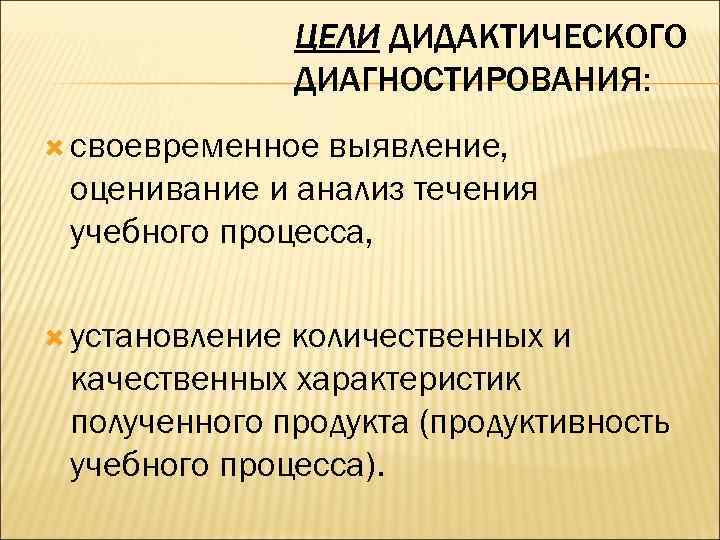 ЦЕЛИ ДИДАКТИЧЕСКОГО ДИАГНОСТИРОВАНИЯ: своевременное выявление, оценивание и анализ течения учебного процесса, установление количественных и