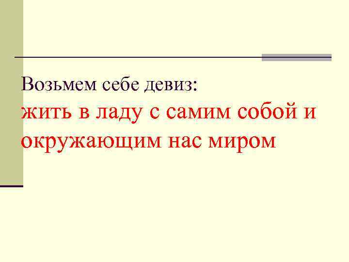 Возьмем себе девиз: жить в ладу с самим собой и окружающим нас миром 