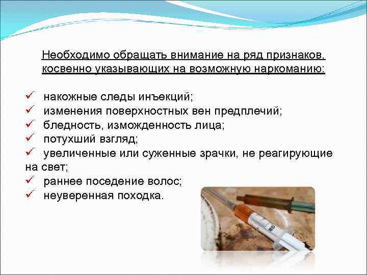 Необходимо обращать внимание на ряд признаков, косвенно указывающих на возможную наркоманию: ü накожные следы