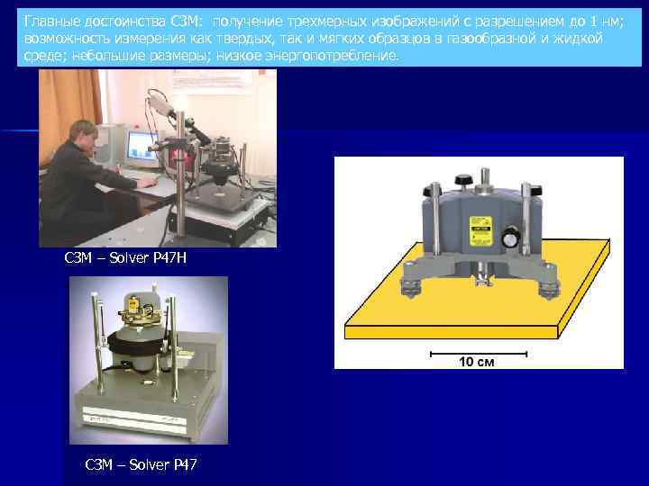 Главные достоинства СЗМ: получение трехмерных изображений с разрешением до 1 нм; возможность измерения как
