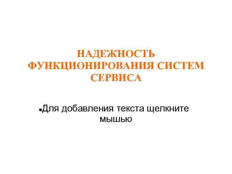 НАДЕЖНОСТЬ ФУНКЦИОНИРОВАНИЯ СИСТЕМ СЕРВИСА Для добавления текста щелкните мышью 