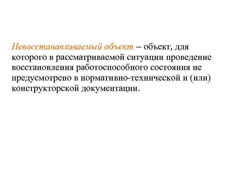 Невосстанавливаемый объект – объект, для которого в рассматриваемой ситуации проведение восстановления работоспособного состояния не