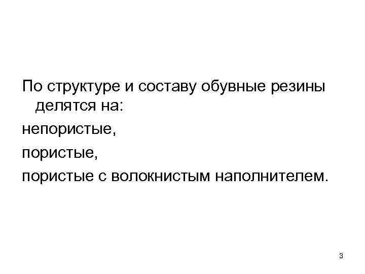 По структуре и составу обувные резины делятся на: непористые, пористые с волокнистым наполнителем. 3