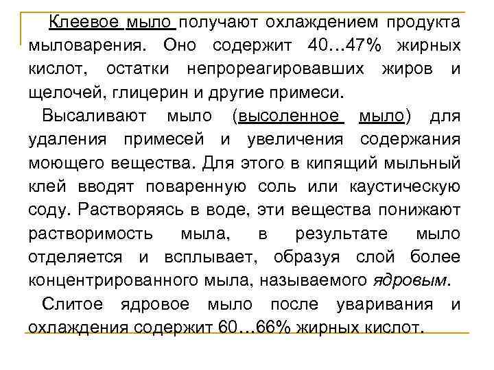  Клеевое мыло получают охлаждением продукта мыловарения. Оно содержит 40… 47% жирных кислот, остатки