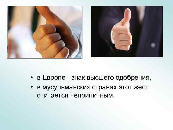  • в Европе - знак высшего одобрения, • в мусульманских странах этот жест