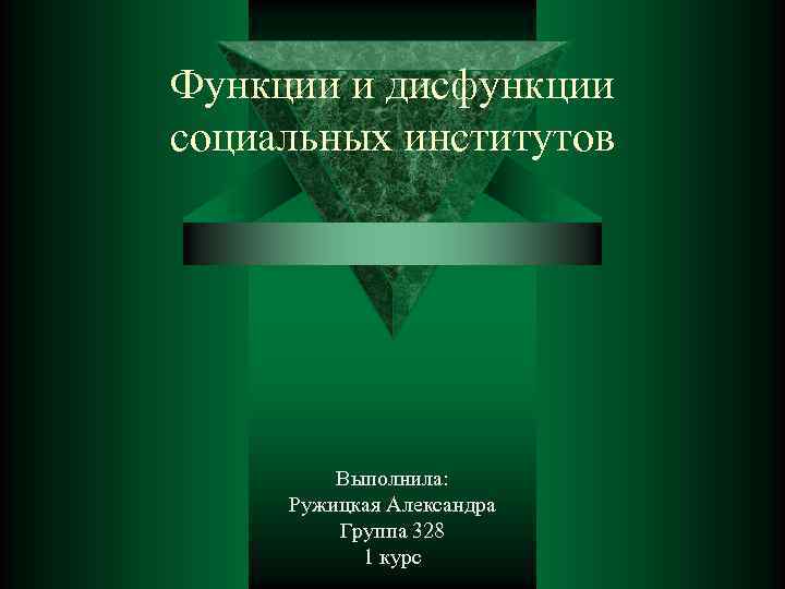 Функции и дисфункции социальных институтов Выполнила: Ружицкая Александра Группа 328 1 курс 