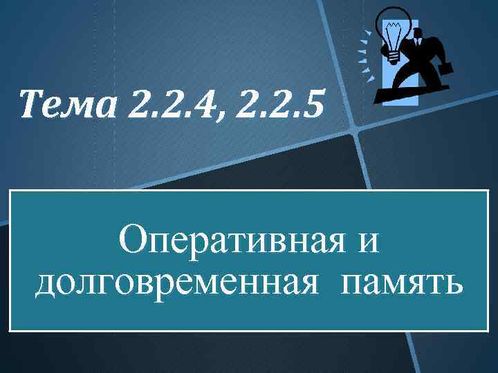 Тема 2. 2. 4, 2. 2. 5 Оперативная и долговременная память 