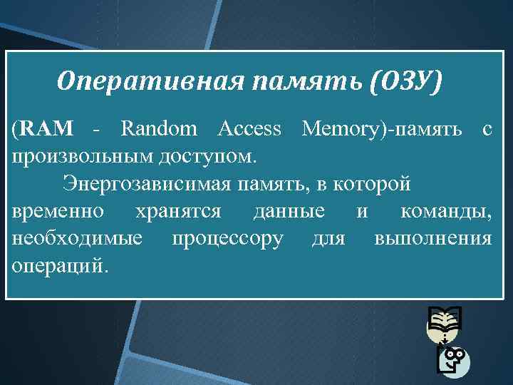 Оперативная память (ОЗУ) (RAM - Random Access Memory)-память с произвольным доступом. Энергозависимая память, в