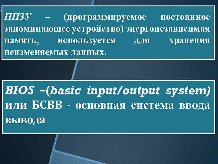 ППЗУ – (программируемое постоянное запоминающее устройство) энергонезависимая память, используется для хранения неизменяемых данных. BIOS