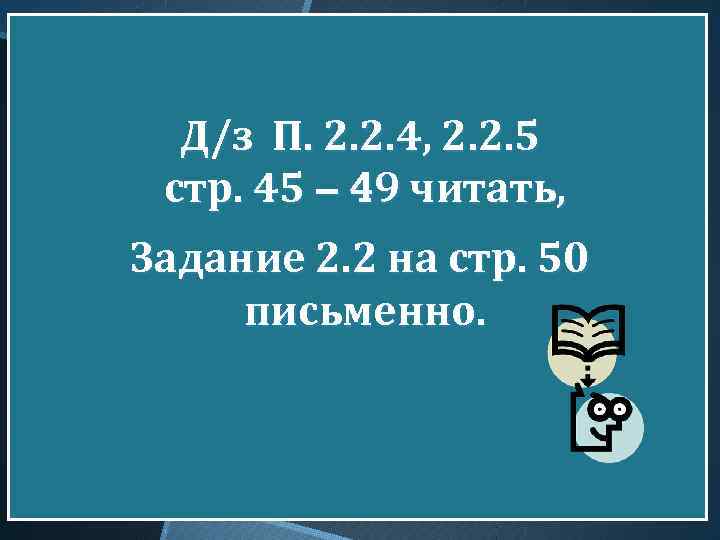 Д/з П. 2. 2. 4, 2. 2. 5 стр. 45 – 49 читать, Задание