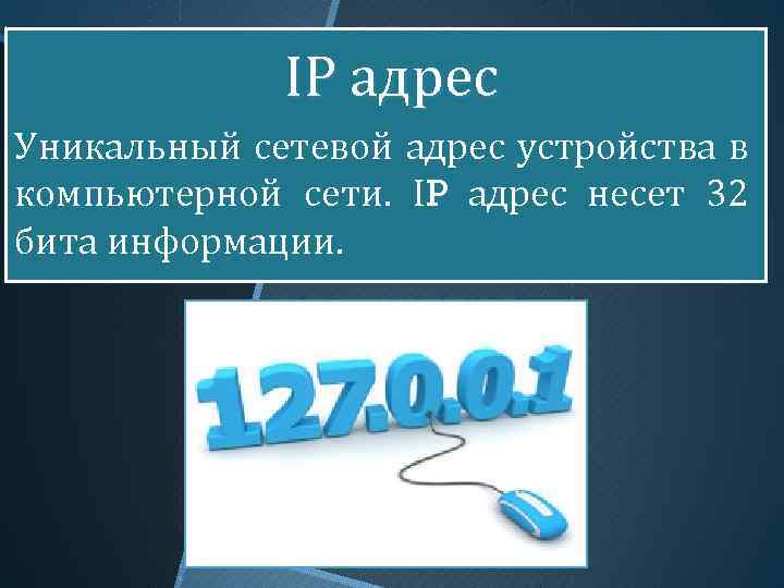 IP адрес Уникальный сетевой адрес устройства в компьютерной сети. IP адрес несет 32 бита