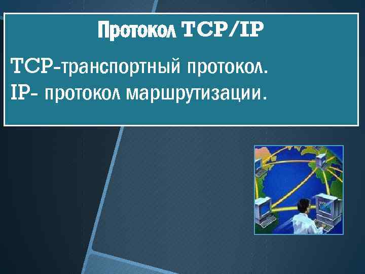 Протокол TCP/IP TCP-транспортный протокол. IP- протокол маршрутизации. 