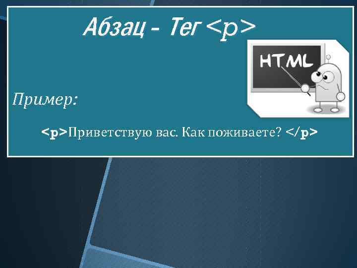 Абзац - Тег <p> Пример: <p>Приветствую вас. Как поживаете? </p> 