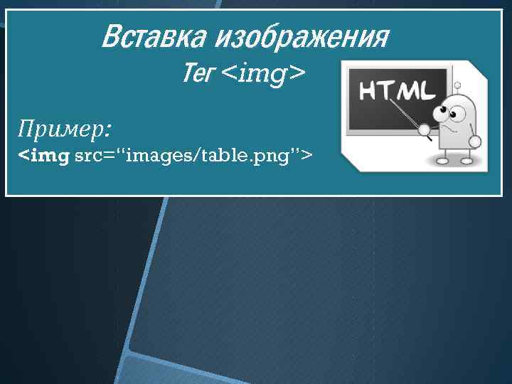 Вставка изображения Тег <img> Пример: <img src=“images/table. png”> 