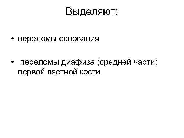 Выделяют: • переломы основания • переломы диафиза (средней части) первой пястной кости. 