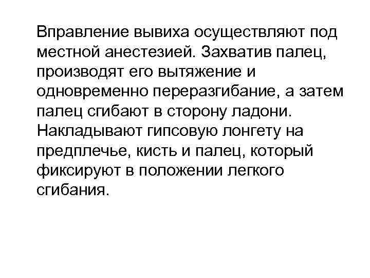 Вправление вывиха осуществляют под местной анестезией. Захватив палец, производят его вытяжение и одновременно переразгибание,