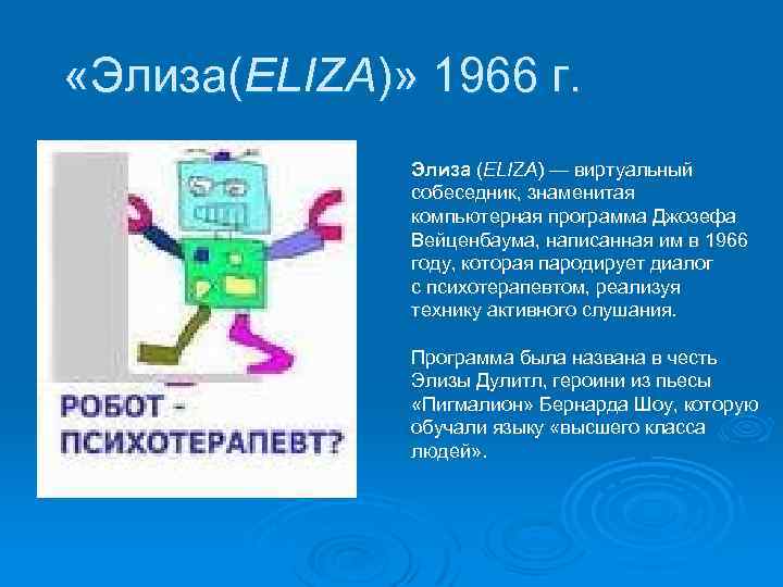  «Элиза(ELIZA)» 1966 г. Элиза (ELIZA) — виртуальный собеседник, знаменитая компьютерная программа Джозефа Вейценбаума,