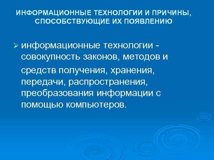 ИНФОРМАЦИОННЫЕ ТЕХНОЛОГИИ И ПРИЧИНЫ, СПОСОБСТВУЮЩИЕ ИХ ПОЯВЛЕНИЮ Ø информационные технологии - совокупность законов, методов