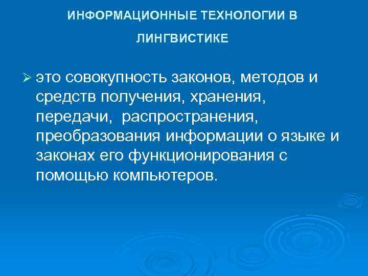 ИНФОРМАЦИОННЫЕ ТЕХНОЛОГИИ В ЛИНГВИСТИКЕ Ø это совокупность законов, методов и средств получения, хранения, передачи,
