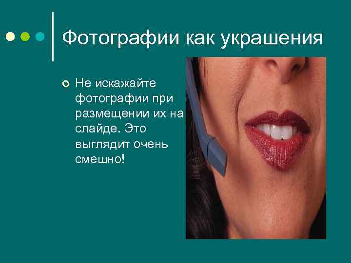 Фотографии как украшения ¢ Не искажайте фотографии при размещении их на слайде. Это выглядит