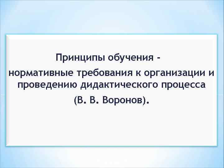 Принципы обучения нормативные требования к организации и проведению дидактического процесса (В. В. Воронов). 