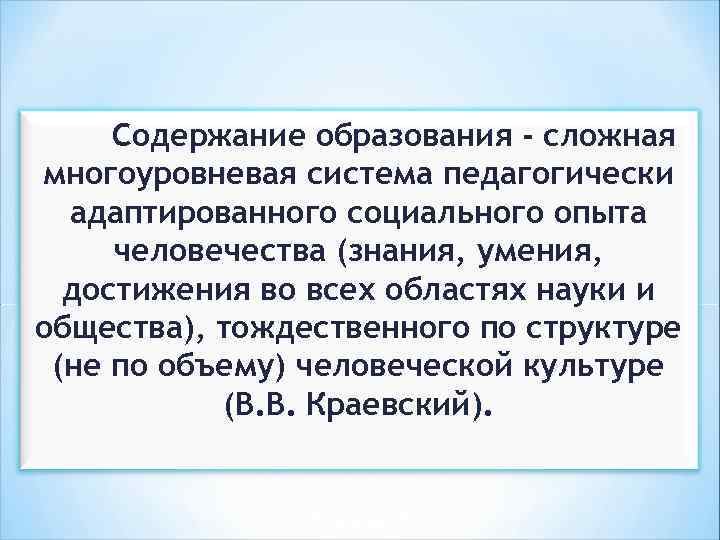 Содержание образования - сложная многоуровневая система педагогически адаптированного социального опыта человечества (знания, умения, достижения