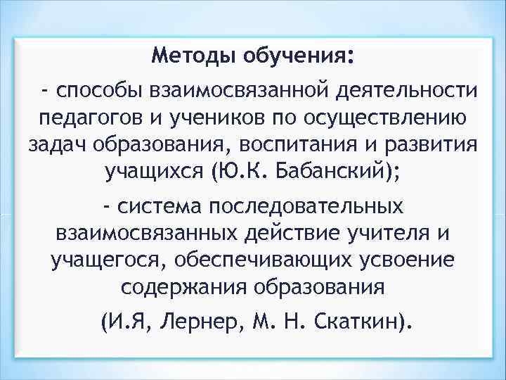 Методы обучения: - способы взаимосвязанной деятельности педагогов и учеников по осуществлению задач образования, воспитания
