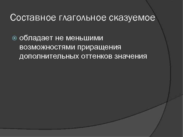 Составное глагольное сказуемое обладает не меньшими возможностями приращения дополнительных оттенков значения 
