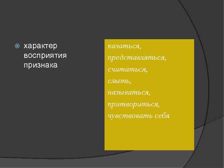  характер восприятия признака казаться, представляться, считаться, слыть, называться, притвориться, чувствовать себя 