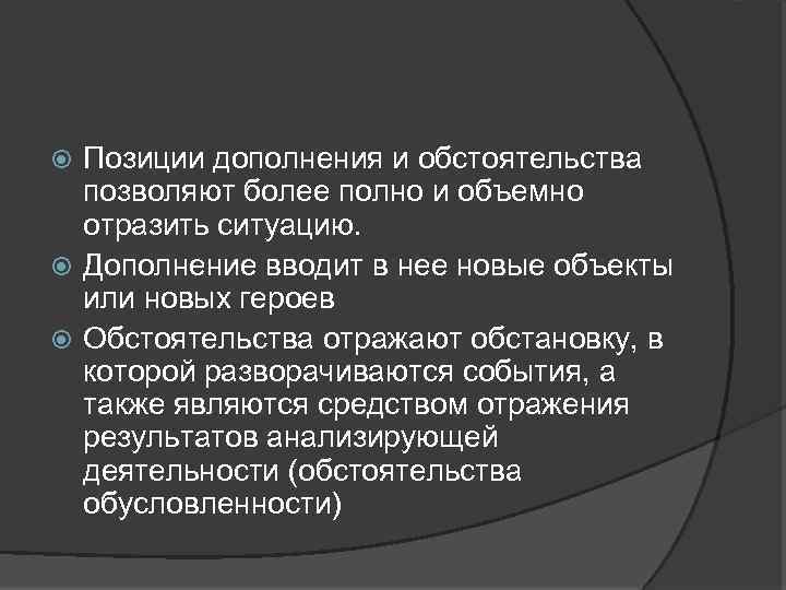 Позиции дополнения и обстоятельства позволяют более полно и объемно отразить ситуацию. Дополнение вводит в
