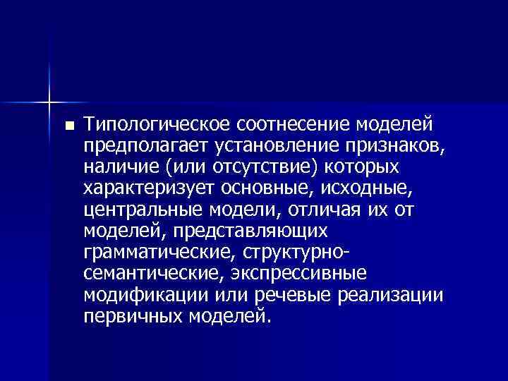 n Типологическое соотнесение моделей предполагает установление признаков, наличие (или отсутствие) которых характеризует основные, исходные,